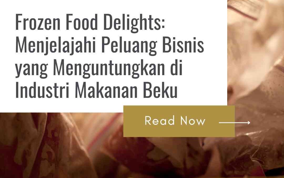 Frozen Food Delights: Menjelajahi Peluang Bisnis yang Menguntungkan di Industri Makanan Beku.